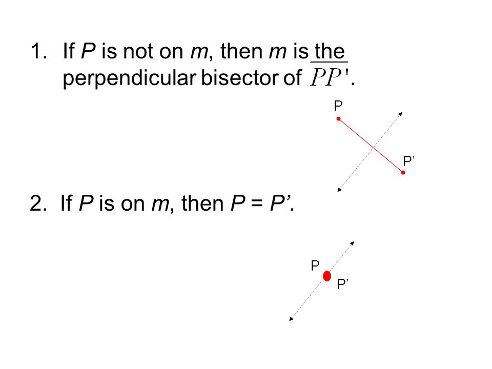 1.If P is not on m, then m is the perpendicular bisector of. 2. If P is on m, then P = P’. P P’ P