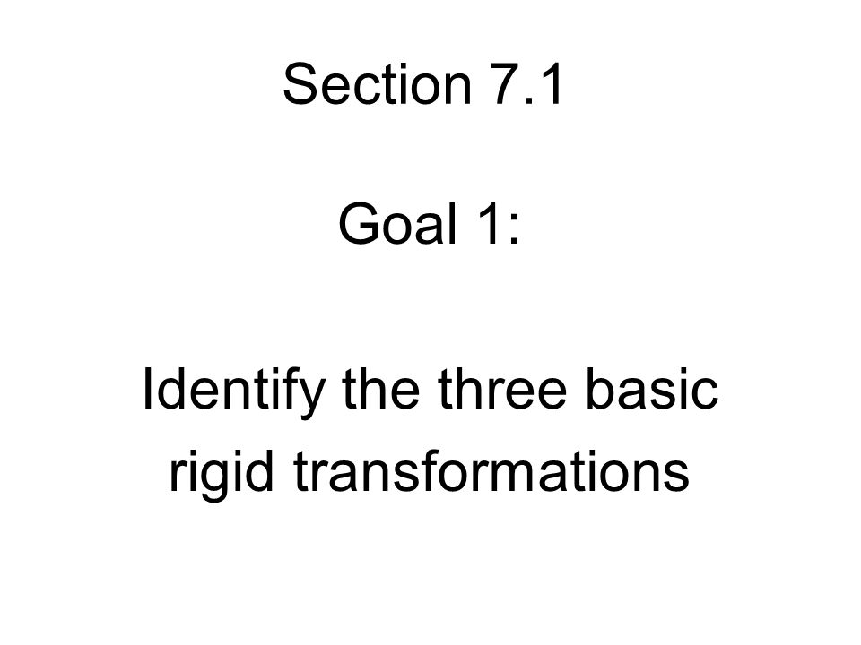 Section 7.1 Goal 1: Identify the three basic rigid transformations