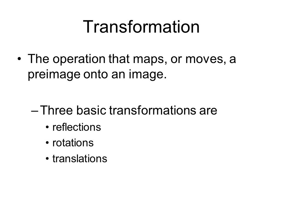 Transformation The operation that maps, or moves, a preimage onto an image.