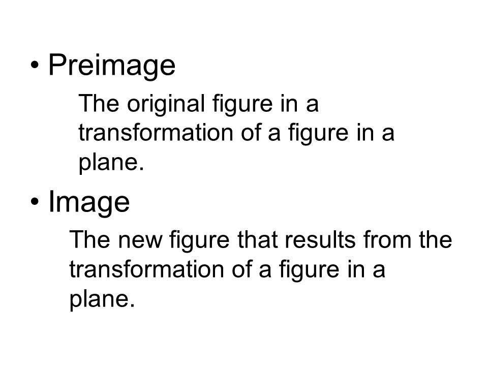 Preimage The original figure in a transformation of a figure in a plane.
