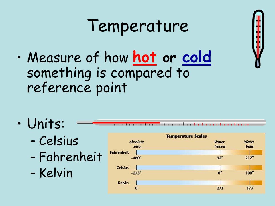 Temperature Measure of how hot or cold something is compared to reference point Units: –Celsius –Fahrenheit –Kelvin