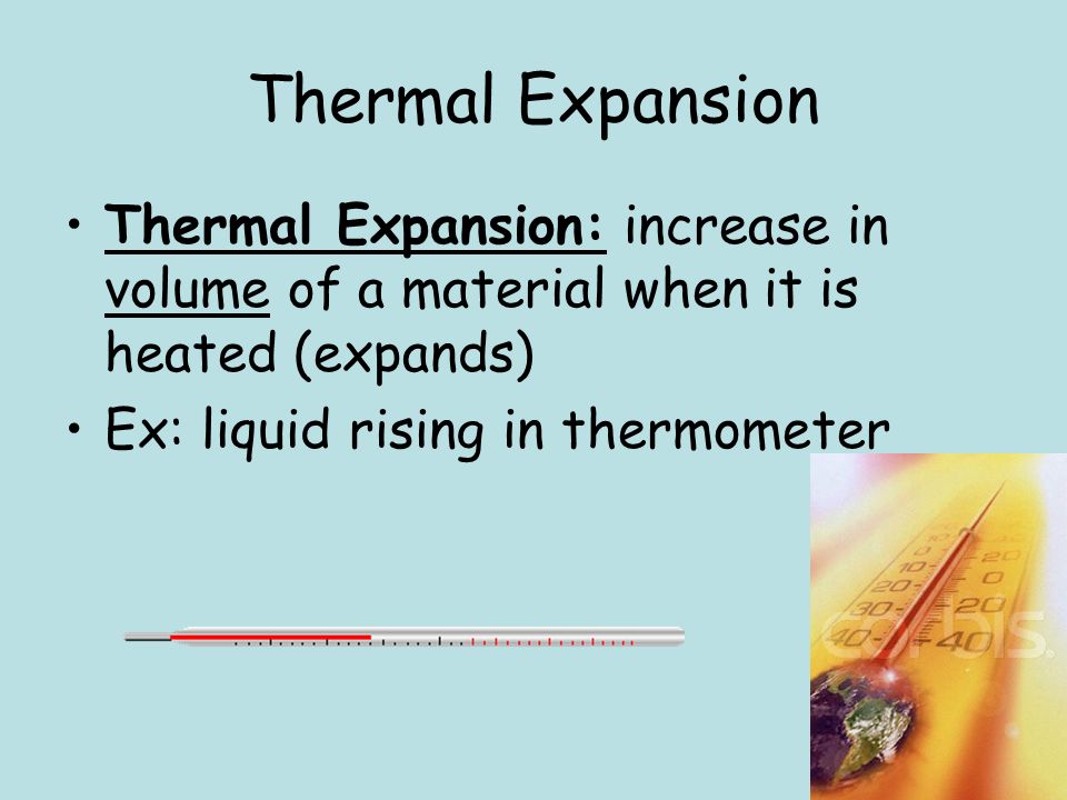 Thermal Expansion Thermal Expansion: increase in volume of a material when it is heated (expands) Ex: liquid rising in thermometer