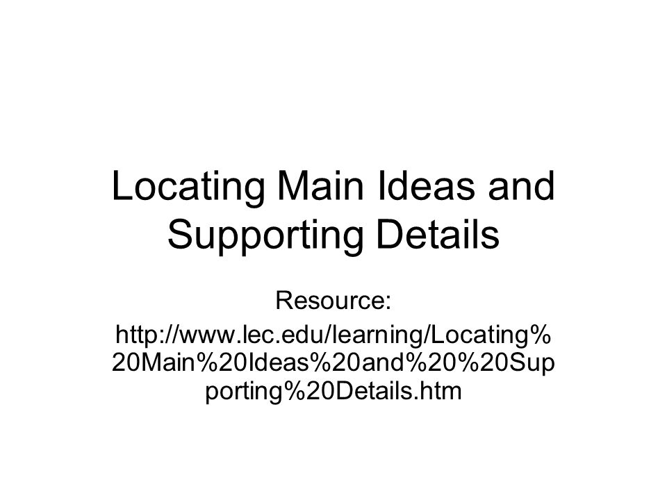 Locating Main Ideas and Supporting Details Resource:   20Main%20Ideas%20and%20%20Sup porting%20Details.htm