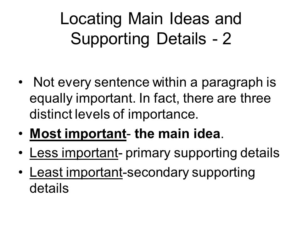 Locating Main Ideas and Supporting Details - 2 Not every sentence within a paragraph is equally important.