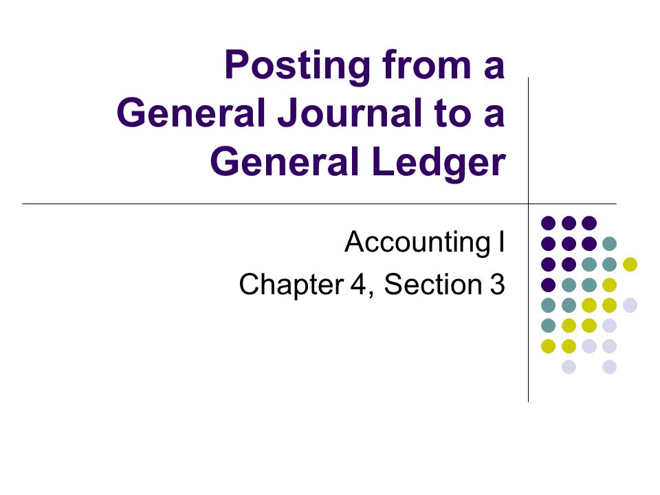 Posting from a General Journal to a General Ledger Accounting I Chapter 4, Section 3