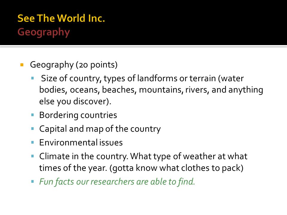  Geography (20 points)  Size of country, types of landforms or terrain (water bodies, oceans, beaches, mountains, rivers, and anything else you discover).