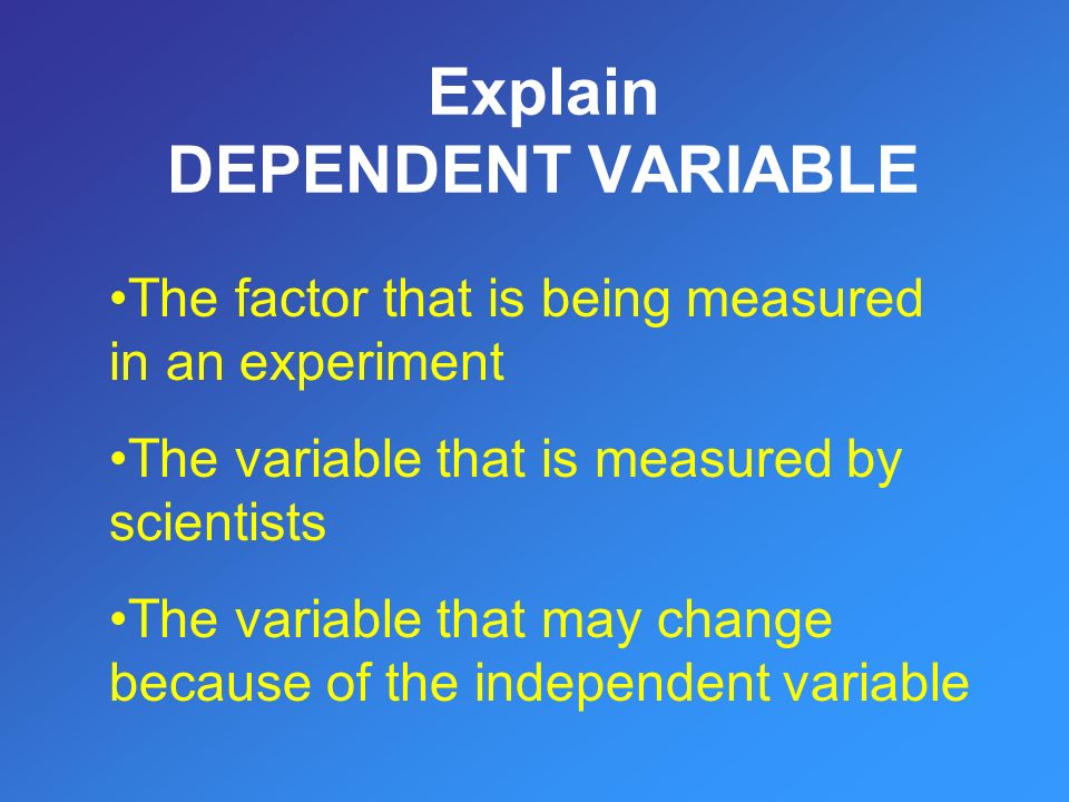 The factor that is being measured in an experiment The variable that is measured by scientists The variable that may change because of the independent variable