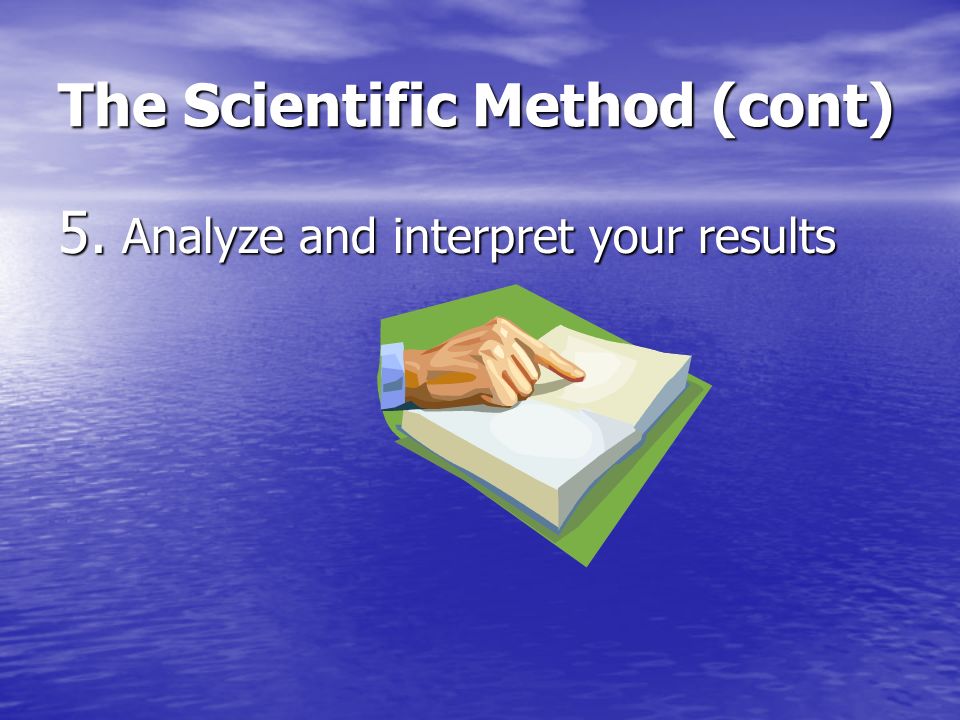 4. Perform the experiment (record data) The Scientific Method (cont)