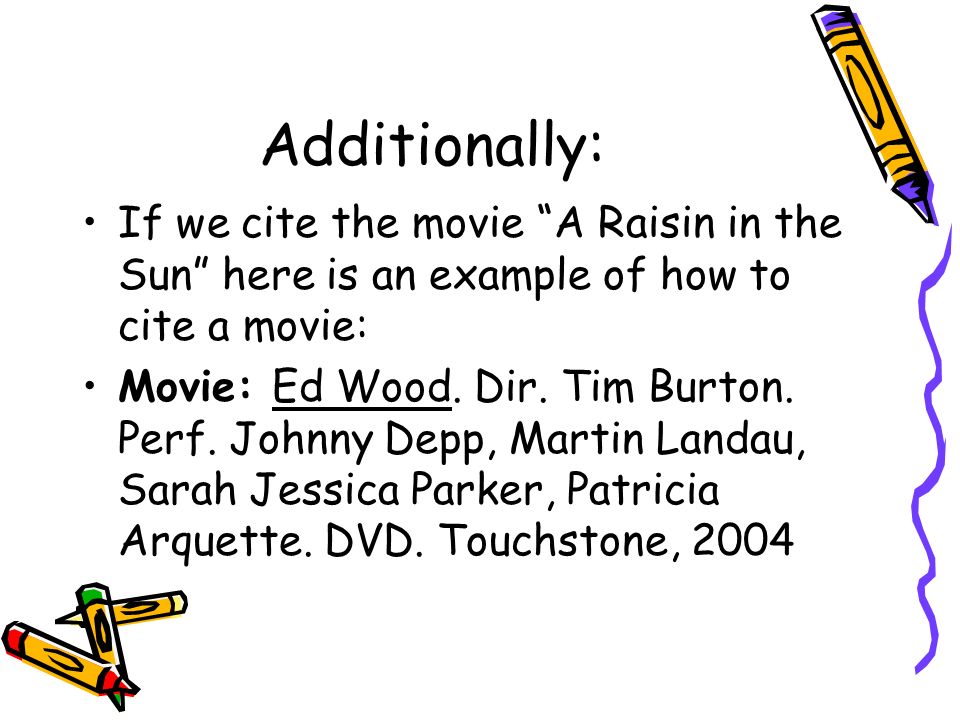 Additionally: If we cite the movie A Raisin in the Sun here is an example of how to cite a movie: Movie: Ed Wood.