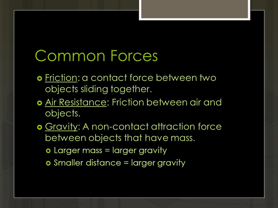 Common Forces  Friction: a contact force between two objects sliding together.