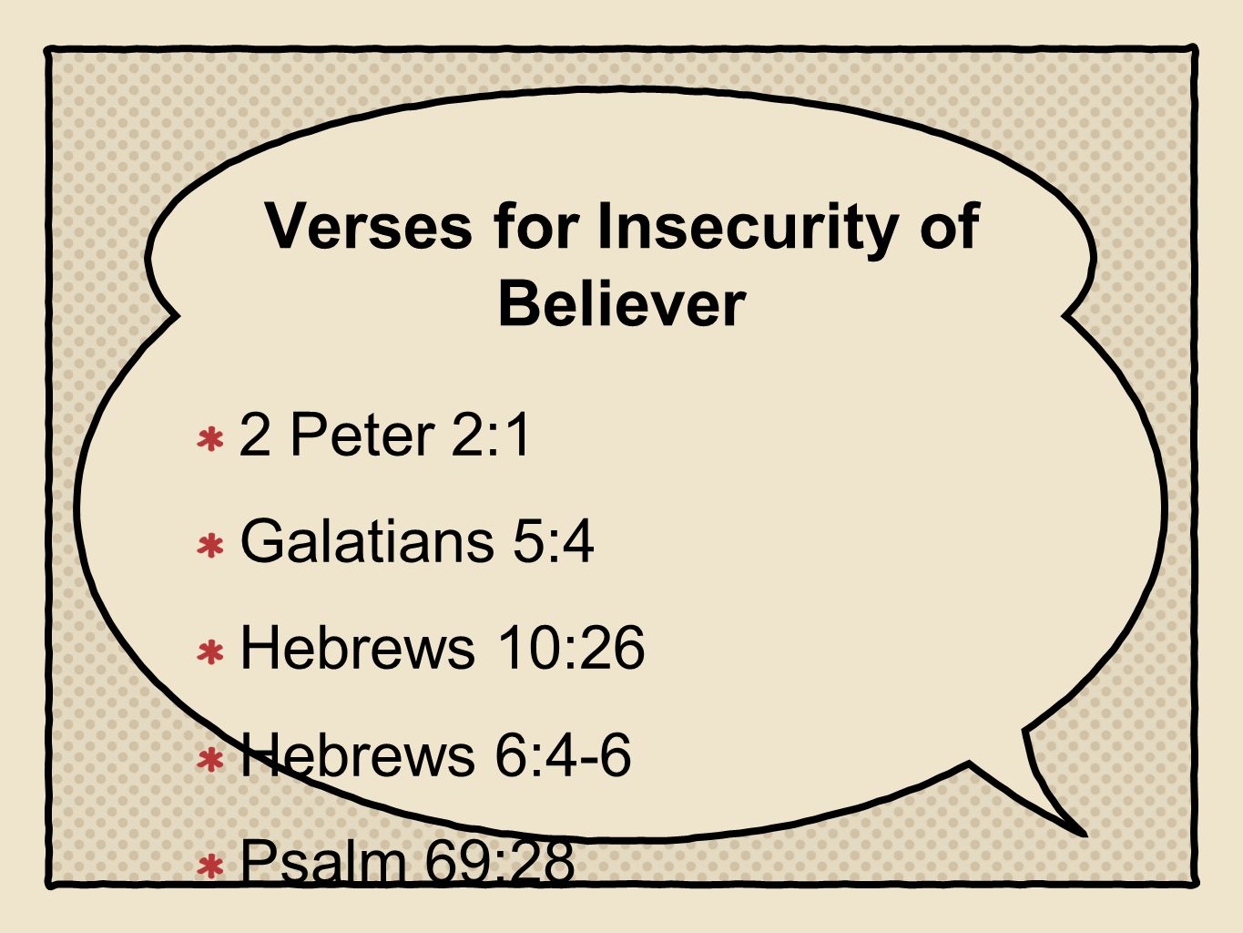 Verses for Insecurity of Believer 2 Peter 2:1 Galatians 5:4 Hebrews 10:26 Hebrews 6:4-6 Psalm 69:28 James 2:14-17