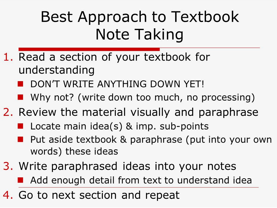 Best Approach to Textbook Note Taking 1.Read a section of your textbook for understanding DON’T WRITE ANYTHING DOWN YET.