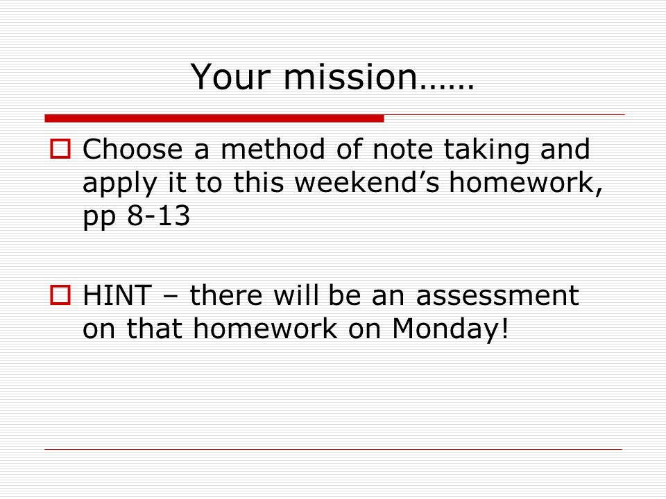 Your mission……  Choose a method of note taking and apply it to this weekend’s homework, pp 8-13  HINT – there will be an assessment on that homework on Monday!