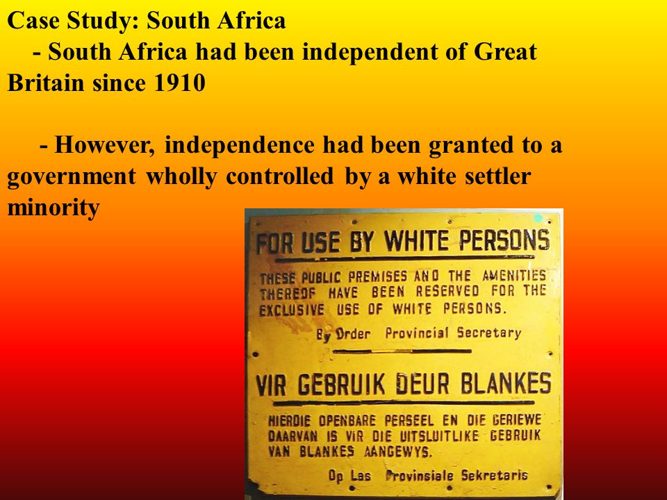 Case Study: South Africa - South Africa had been independent of Great Britain since However, independence had been granted to a government wholly controlled by a white settler minority