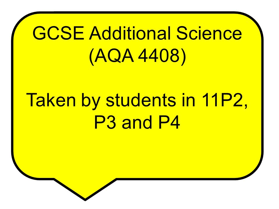 GCSE Additional Science (AQA 4408) Taken by students in 11P2, P3 and P4