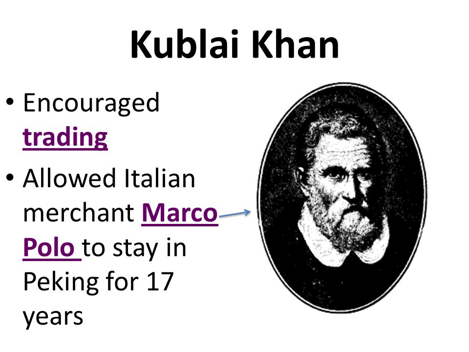 Kublai Khan Encouraged trading Allowed Italian merchant Marco Polo to stay in Peking for 17 years