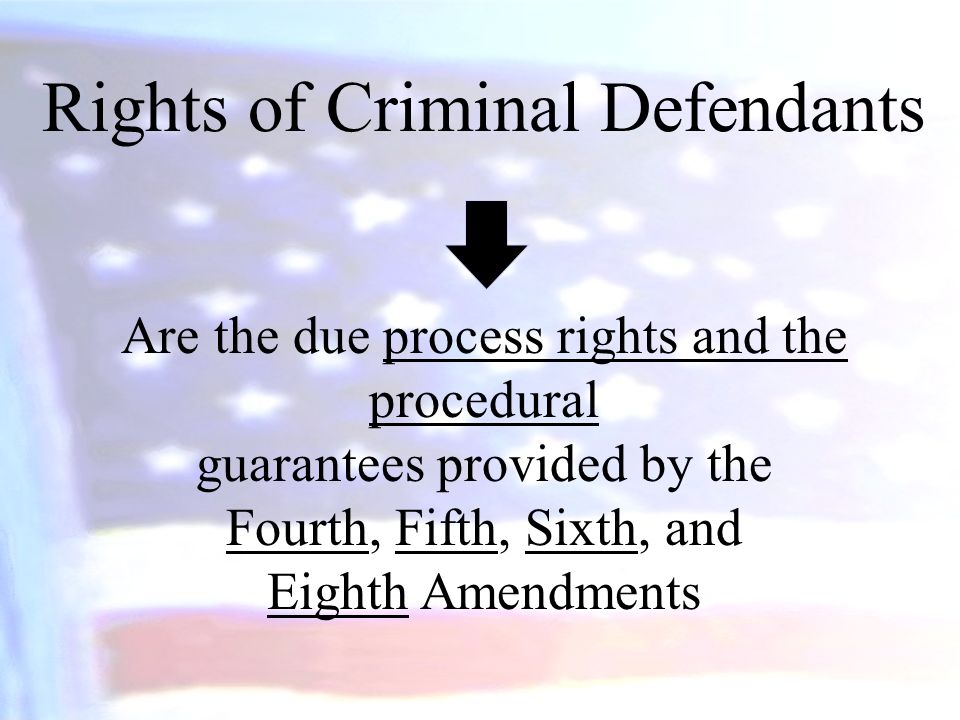 Rights of Criminal Defendants Are the due process rights and the procedural guarantees provided by the Fourth, Fifth, Sixth, and Eighth Amendments