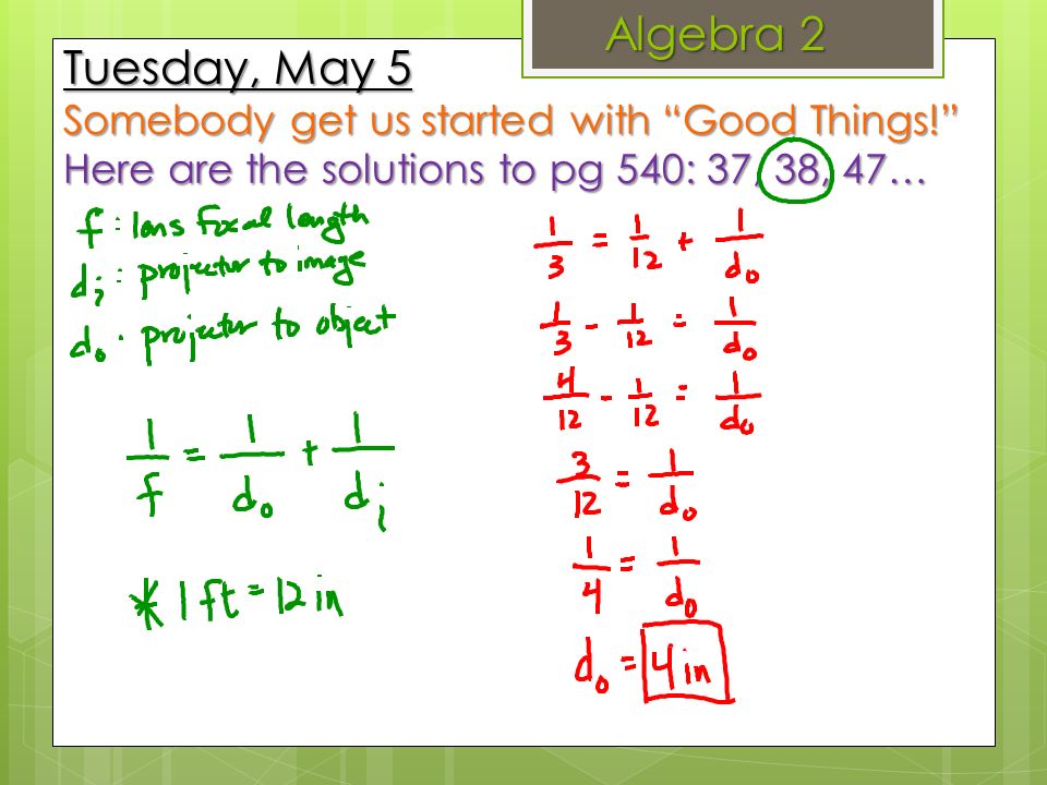 Algebra 2 Tuesday, May 5 Somebody get us started with Good Things! Here are the solutions to pg 540: 37, 38, 47…