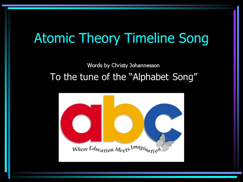 Atomic Theory Timeline Song Words by Christy Johannesson To the tune of the Alphabet Song