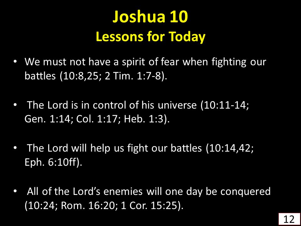 Joshua 10 Lessons for Today We must not have a spirit of fear when fighting our battles (10:8,25; 2 Tim.