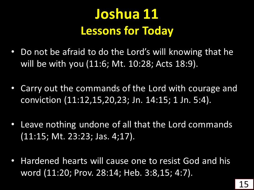 Joshua 11 Lessons for Today Do not be afraid to do the Lord’s will knowing that he will be with you (11:6; Mt.