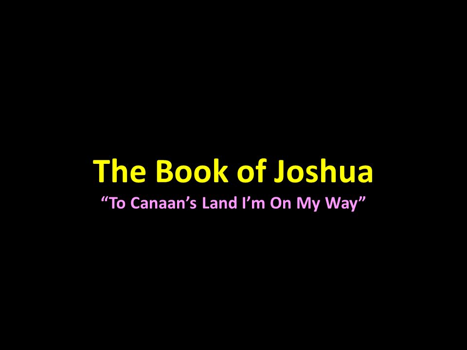 The Book of Joshua To Canaan’s Land I’m On My Way