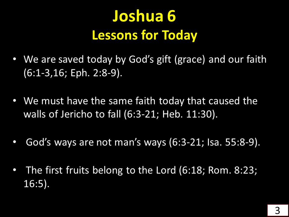 Joshua 6 Lessons for Today We are saved today by God’s gift (grace) and our faith (6:1-3,16; Eph.