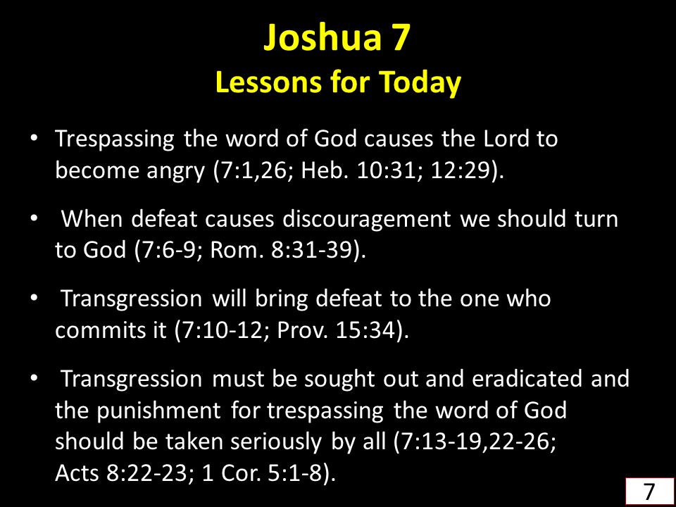 Joshua 7 Lessons for Today Trespassing the word of God causes the Lord to become angry (7:1,26; Heb.