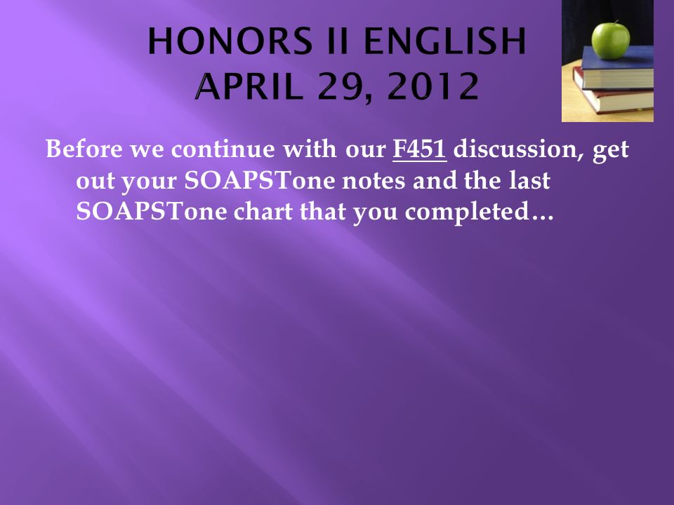 Before we continue with our F451 discussion, get out your SOAPSTone notes and the last SOAPSTone chart that you completed…