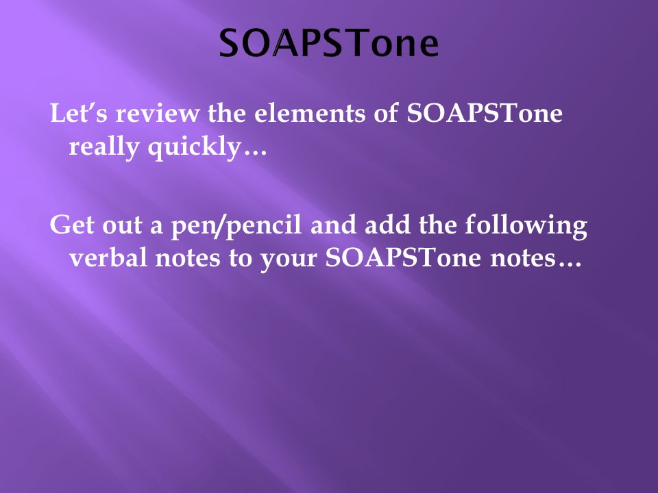 Let’s review the elements of SOAPSTone really quickly… Get out a pen/pencil and add the following verbal notes to your SOAPSTone notes…