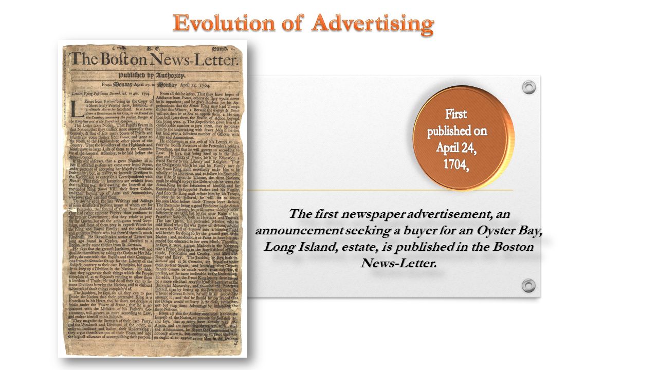 The first newspaper advertisement, an announcement seeking a buyer for an Oyster Bay, Long Island, estate, is published in the Boston News-Letter.