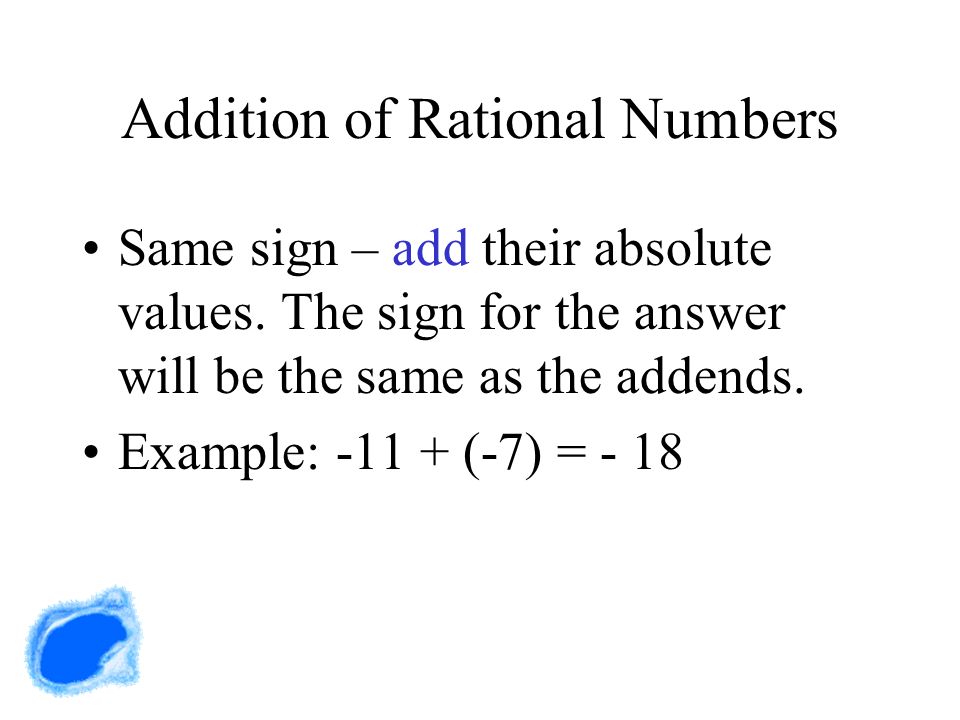 Addition of Rational Numbers Same sign – add their absolute values.