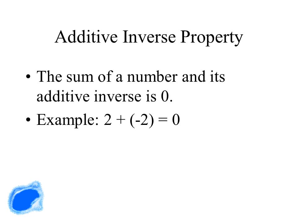 Additive Inverse Property The sum of a number and its additive inverse is 0. Example: 2 + (-2) = 0