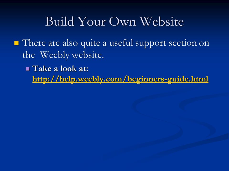 Build Your Own Website There are also quite a useful support section on the Weebly website.