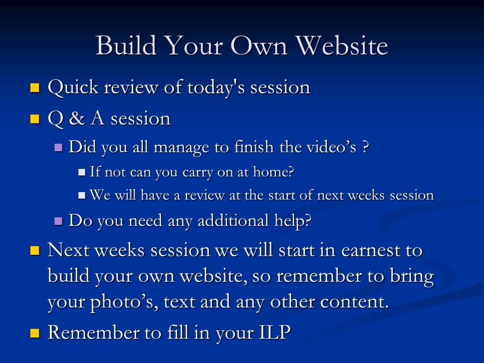 Build Your Own Website Quick review of today s session Quick review of today s session Q & A session Q & A session Did you all manage to finish the video’s .