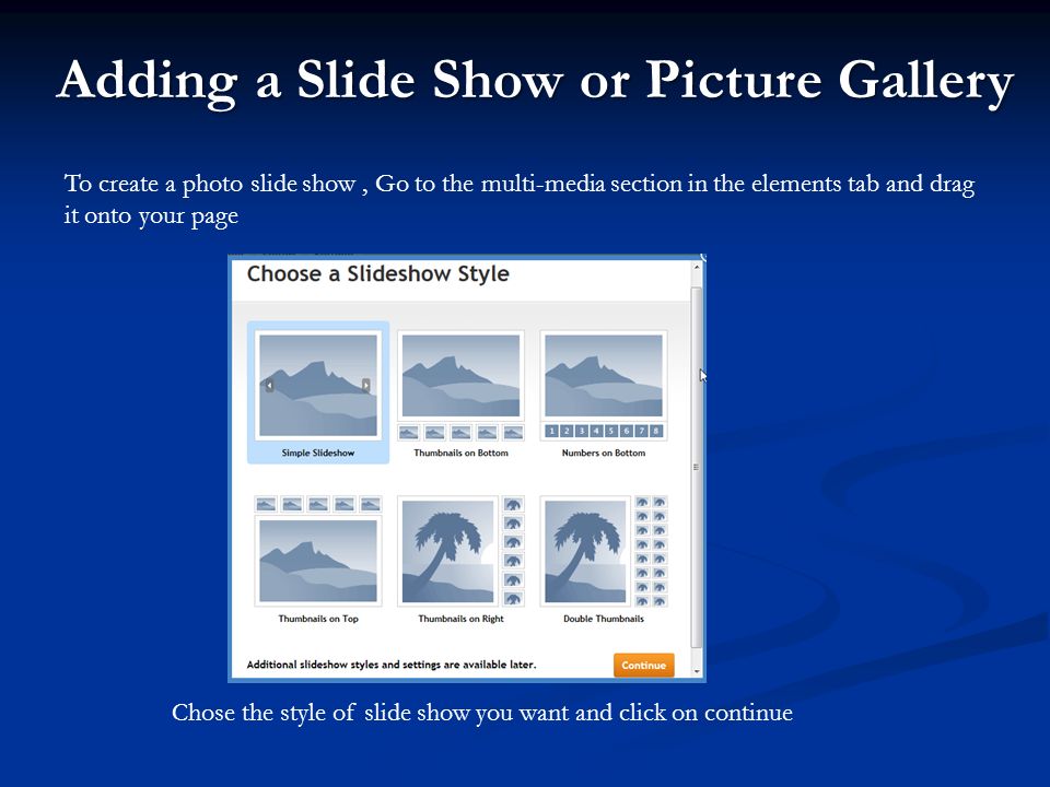 To create a photo slide show, Go to the multi-media section in the elements tab and drag it onto your page Chose the style of slide show you want and click on continue Adding a Slide Show or Picture Gallery