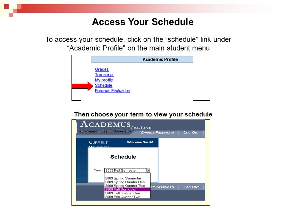 Access Your Schedule To access your schedule, click on the schedule link under Academic Profile on the main student menu Then choose your term to view your schedule
