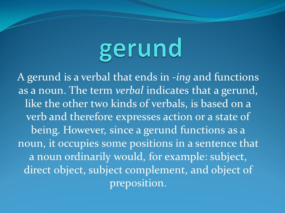 A gerund is a verbal that ends in -ing and functions as a noun.