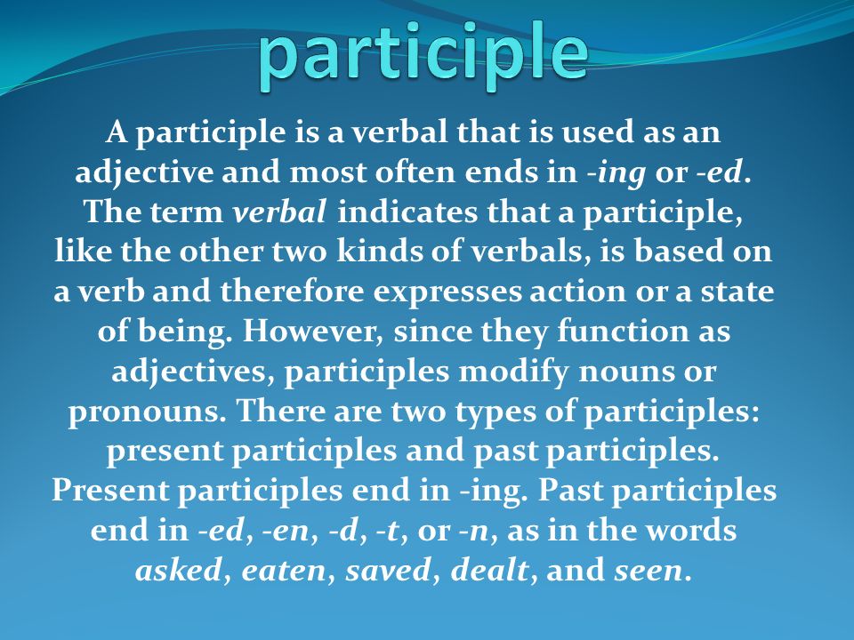 A participle is a verbal that is used as an adjective and most often ends in -ing or -ed.