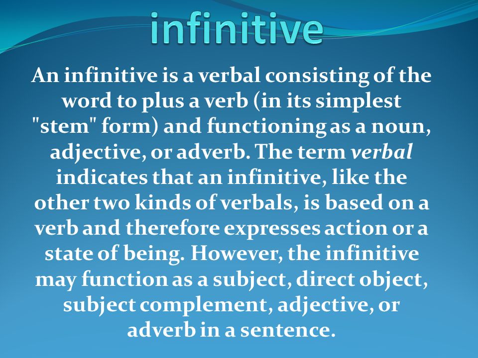 An infinitive is a verbal consisting of the word to plus a verb (in its simplest stem form) and functioning as a noun, adjective, or adverb.