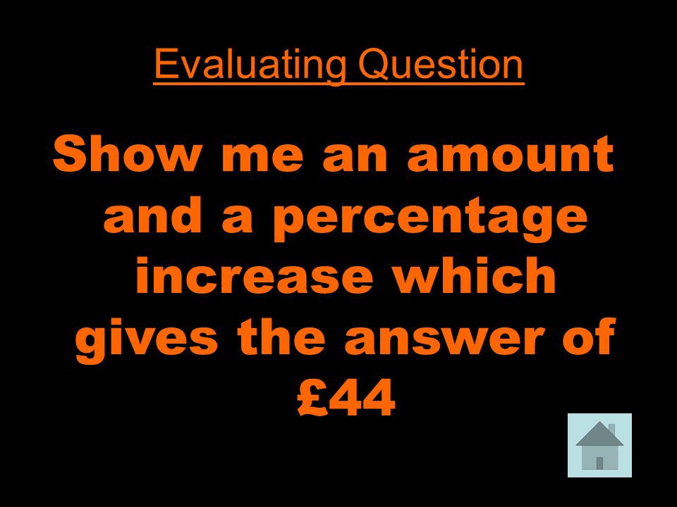 Evaluating Question Show me an amount and a percentage increase which gives the answer of £44
