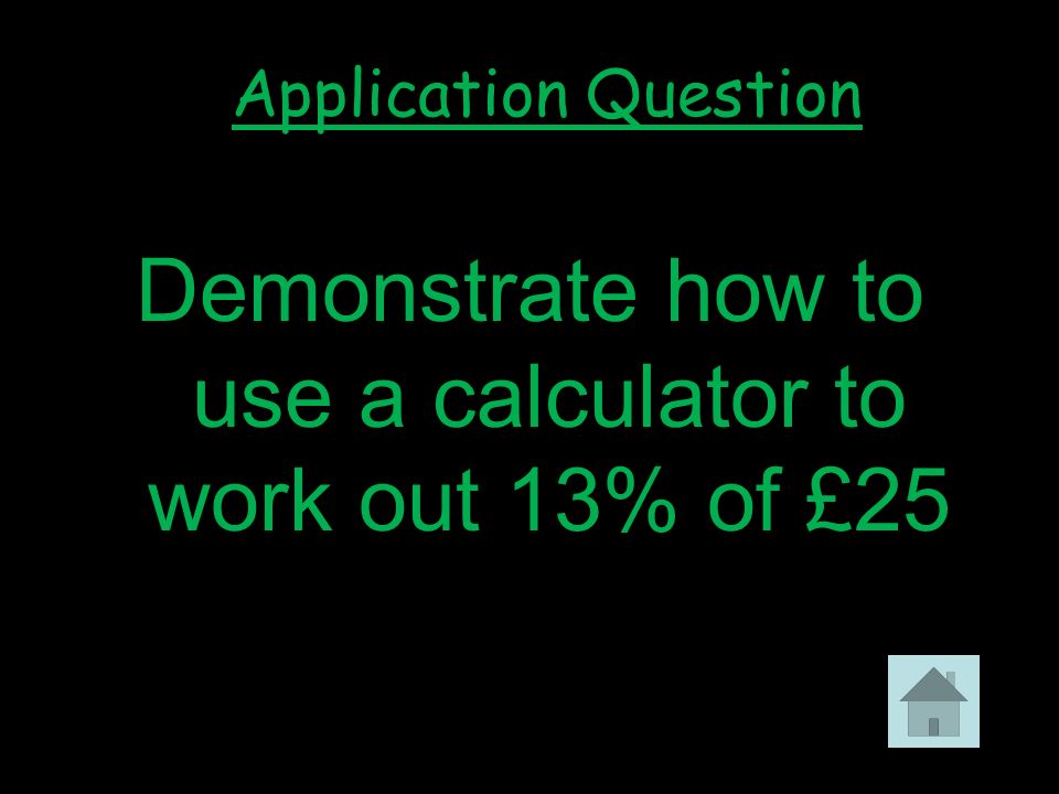 4 Demonstrate how to use a calculator to work out 13% of £25 Application Question