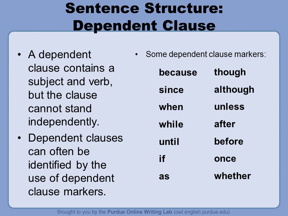 Sentence Structure: Dependent Clause A dependent clause contains a subject and verb, but the clause cannot stand independently.