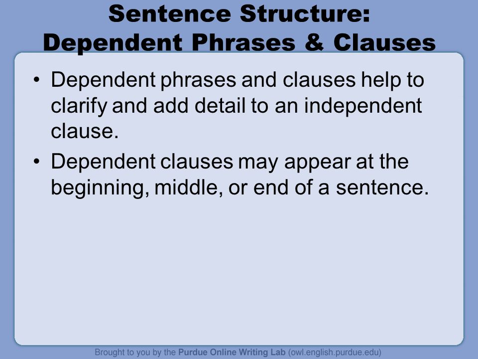 Sentence Structure: Dependent Phrases & Clauses Dependent phrases and clauses help to clarify and add detail to an independent clause.