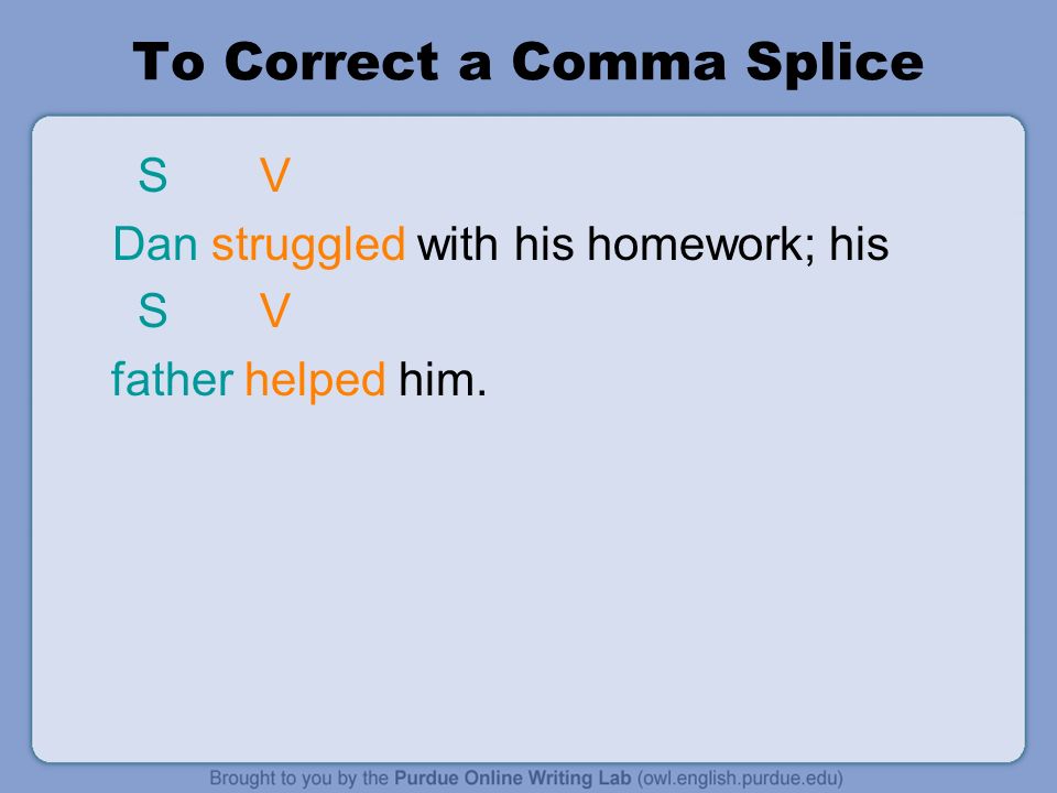 To Correct a Comma Splice S V Dan struggled with his homework; his S V father helped him.