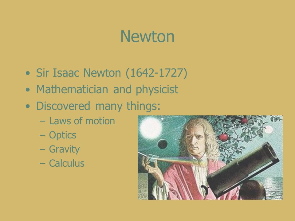 Newton Sir Isaac Newton ( ) Mathematician and physicist Discovered many things: –Laws of motion –Optics –Gravity –Calculus
