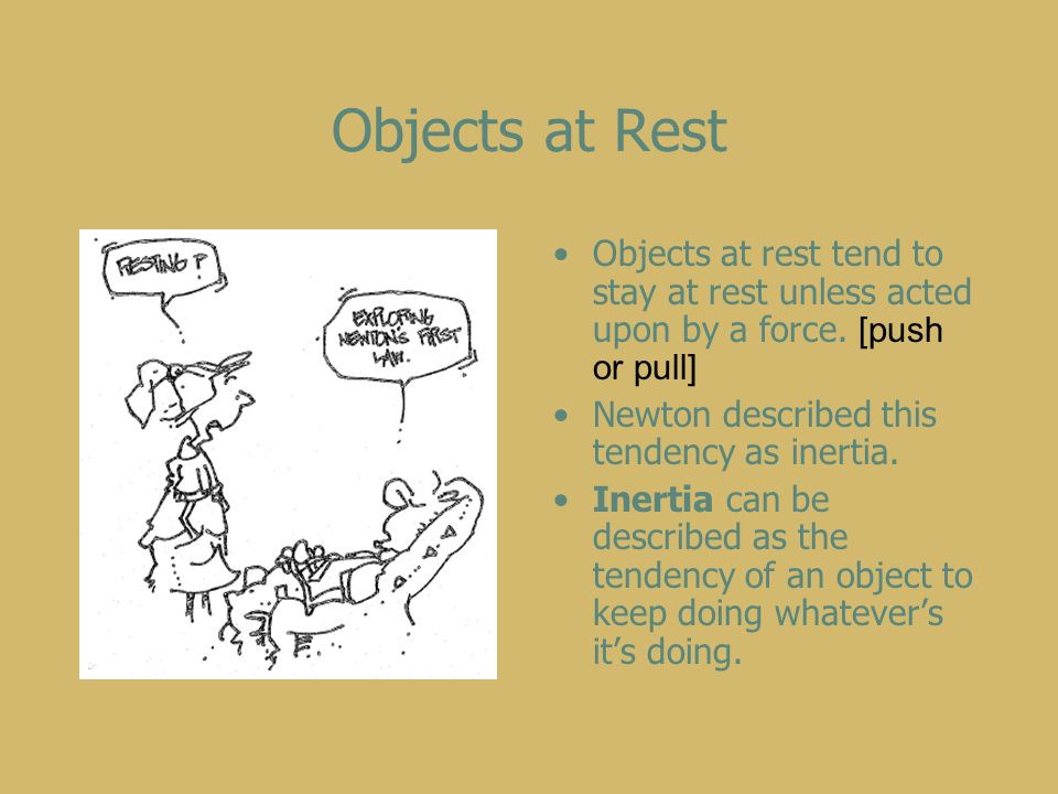 Objects at Rest Objects at rest tend to stay at rest unless acted upon by a force.