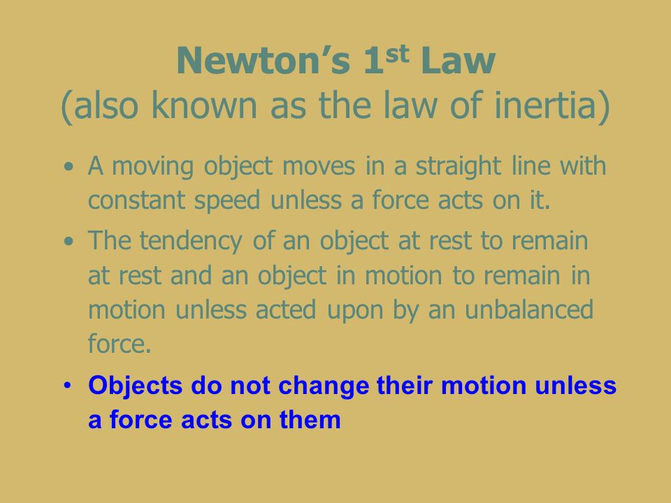 Newton’s 1 st Law (also known as the law of inertia) A moving object moves in a straight line with constant speed unless a force acts on it.