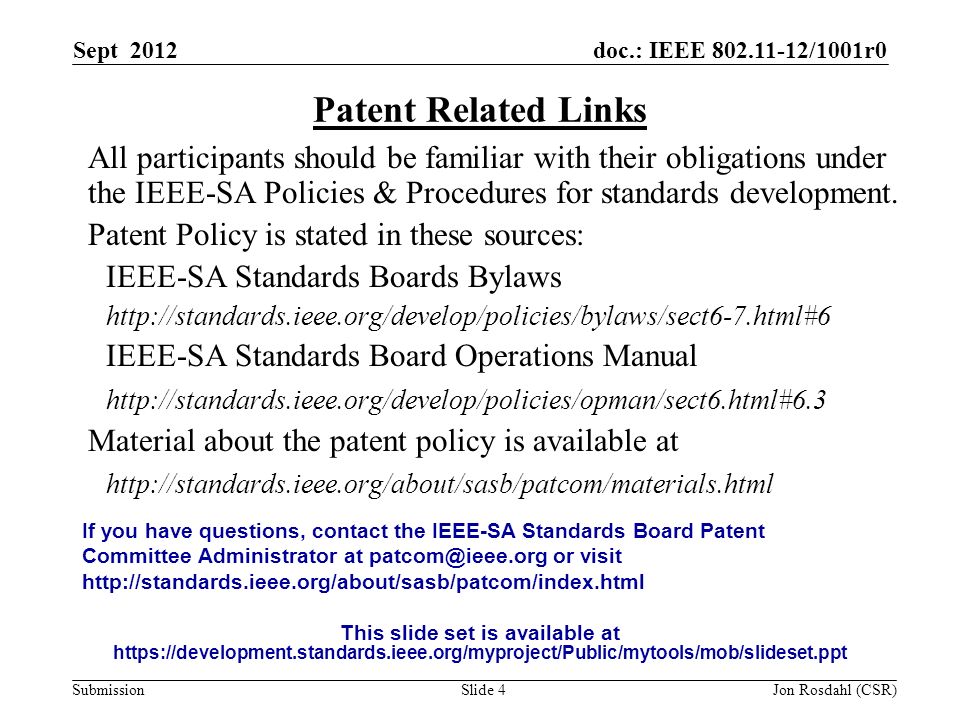 doc.: IEEE /1001r0 Submission Sept 2012 Jon Rosdahl (CSR)Slide 4 Patent Related Links All participants should be familiar with their obligations under the IEEE-SA Policies & Procedures for standards development.