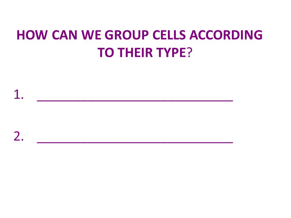 HOW CAN WE GROUP CELLS ACCORDING TO THEIR TYPE.
